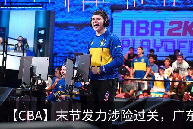 【CBA】末节发力涉险过关，广东队击败宁波队收获两连胜