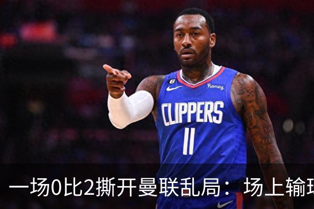 一场0比2撕开曼联乱局：场上输球，场下开炮，场外换帅传闻
