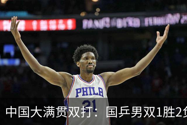 中国大满贯双打：国乒男双1胜2负！温瑞博/袁励岑救多个赛点逆转