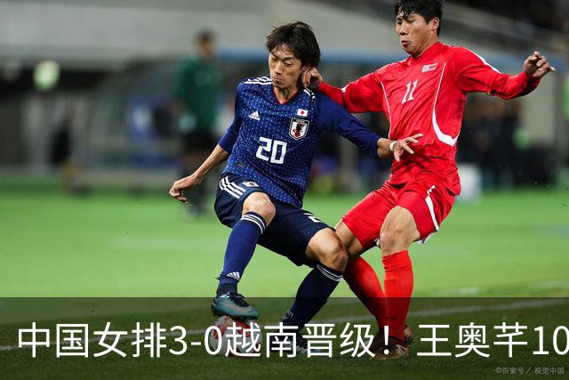 中国女排3-0越南晋级！王奥芊10分成奇兵 半决赛再战泰国欲复仇