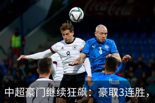 中超豪门继续狂飙：豪取3连胜，29岁巴西外援爆发：独造3球