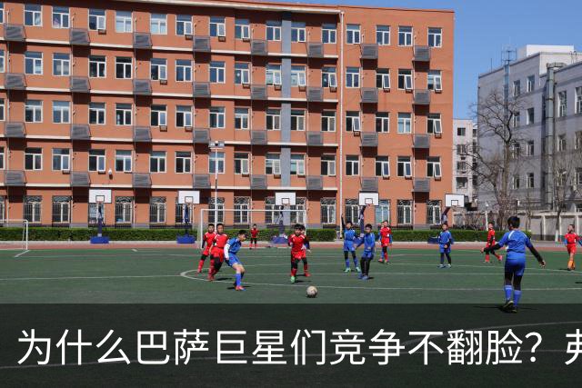 为什么巴萨巨星们竞争不翻脸？弗里克到底施了什么魔法？