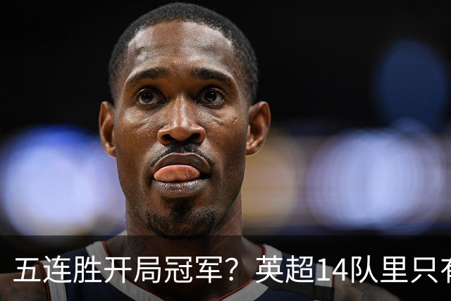 五连胜开局=冠军？英超14队里只有4队做到了