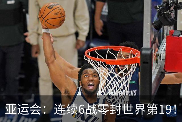 亚运会：连续6战零封世界第19！王祉怡2-0晋级，半决赛再战山口茜
