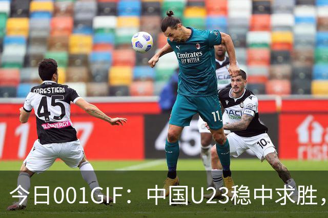 今日001GIF：中国U23稳中求胜，力争小组第一晋级