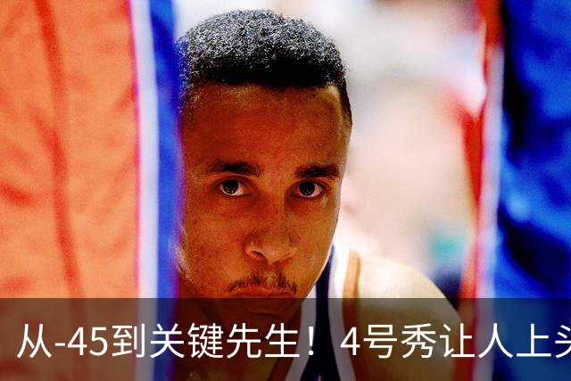 从-45到关键先生！4号秀让人上头了