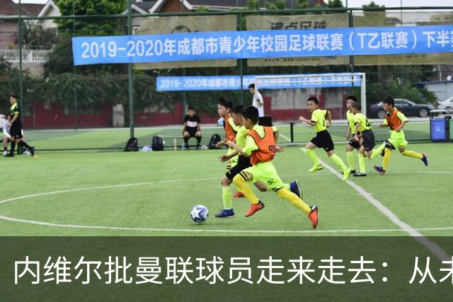 内维尔批曼联球员"走来走去"：从未见过无球时如此闲散的曼联