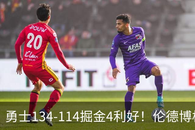 勇士134-114掘金4利好！伦德博格成大核，2将回暖，波杰蜕变！