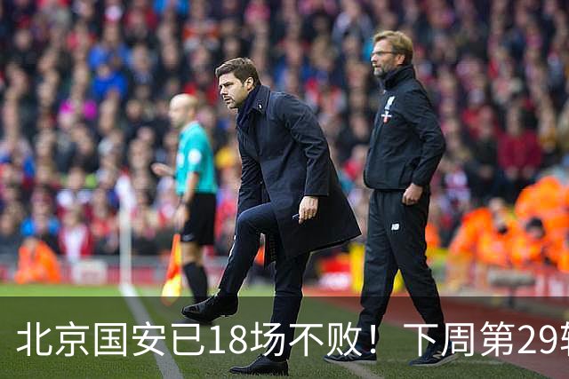 北京国安已18场不败！下周第29轮他们迎来 终结他们对手河南队
