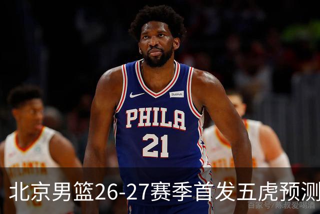 北京男篮26-27赛季首发五虎预测
