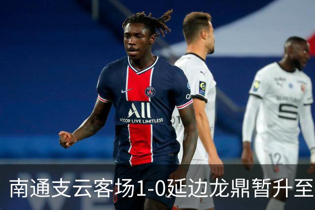 南通支云客场1-0延边龙鼎暂升至积分榜第二位，胡鸣飞破门