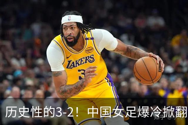 历史性的3-2！中国女足爆冷掀翻美国，世界杯乱了：直播平台如下