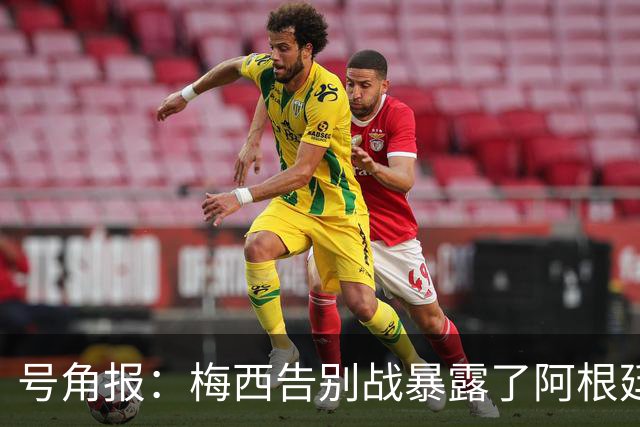 号角报：梅西告别战暴露了阿根廷足协的无能及管理层的无力与失信