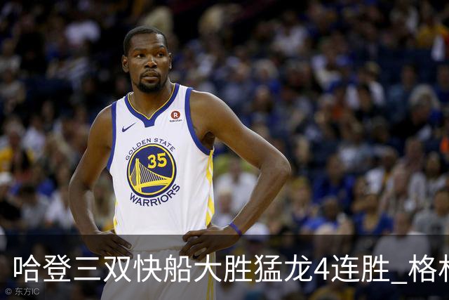哈登三双快船大胜猛龙4连胜 格林36分火箭灭蜂