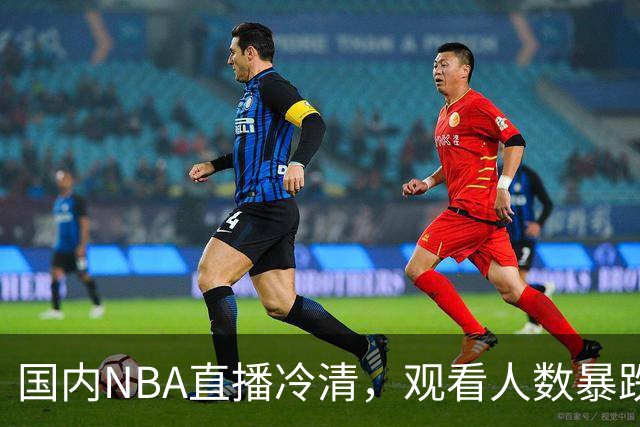 国内NBA直播冷清，观看人数暴跌70%？不是没人看了，而是路人盘流失，流量结构彻底变了
