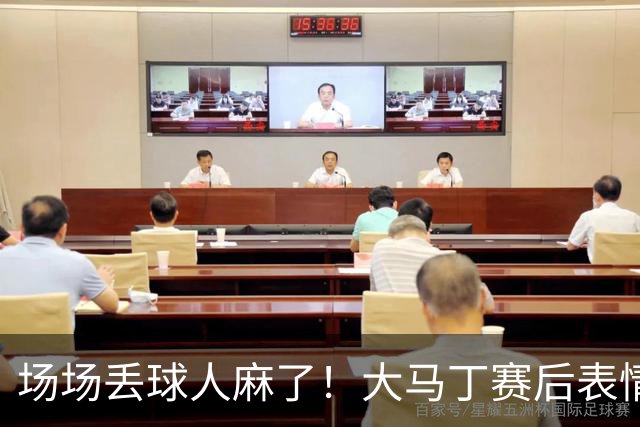场场丢球人麻了！大马丁赛后表情茫然，有点郁闷