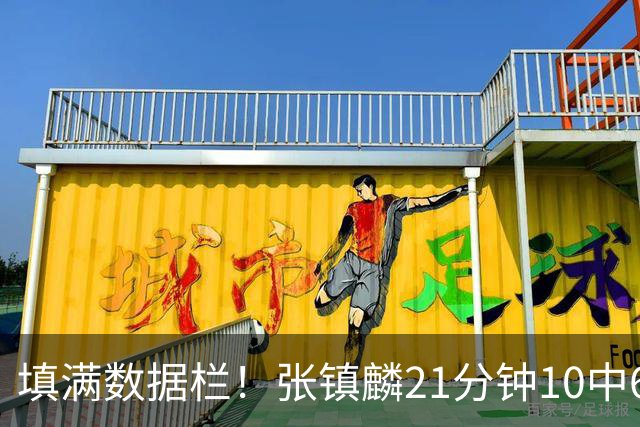 填满数据栏！张镇麟21分钟10中6拿12分3板3助3断1帽 正负值+18