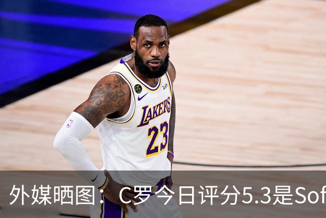 外媒晒图：C罗今日评分5.3是Sofascore个人新低，今年2场低于6分