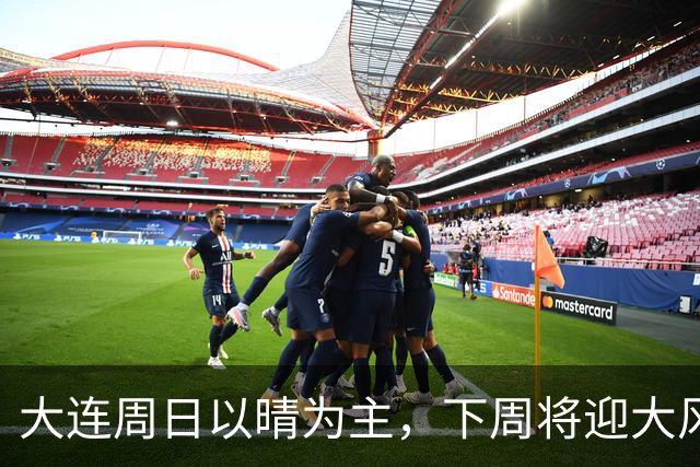 大连周日以晴为主，下周将迎大风降雨降温