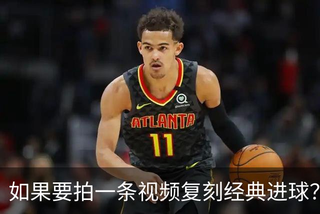 如果要拍一条视频复刻经典进球？赖斯：我自己对阵皇马打进的进球