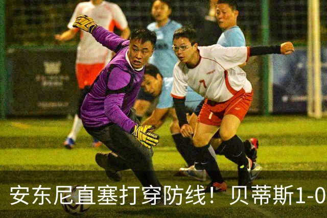 安东尼直塞打穿防线！贝蒂斯1-0赫塔费，15分追平皇马
