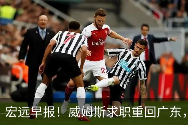 宏远早报！威姆斯求职重回广东，阿祖将被炒鱿鱼，杨鸣推荐大外援！