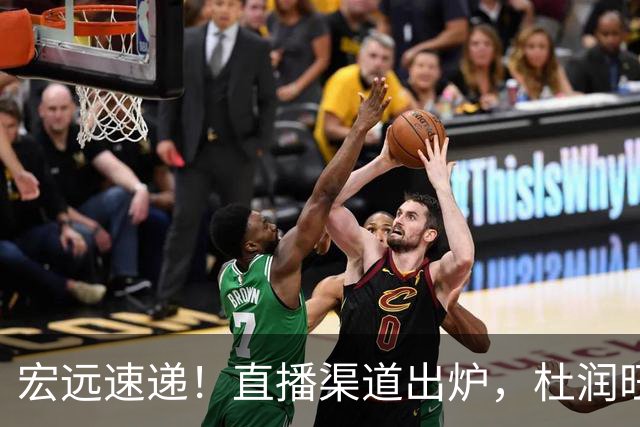 宏远速递！直播渠道出炉，杜润旺首战老东家，三外援今晚首秀！