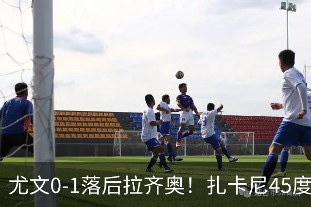 尤文0-1落后拉齐奥！扎卡尼45度传中，普罗夫斯加德门前头球破门