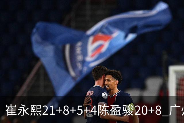 崔永熙21+8+5+4陈盈骏20+8 广州逆转险胜福建