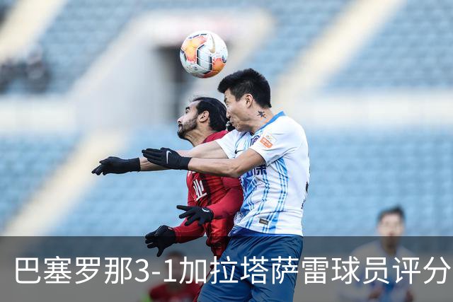 巴塞罗那3-1加拉塔萨雷球员评分：巴萨闯过本赛季至今最严峻考验