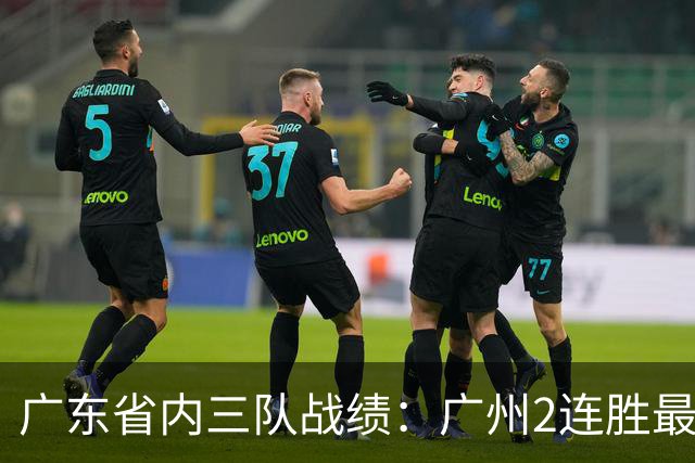 广东省内三队战绩：广州2连胜最佳 深圳1胜1负 广东两连败垫底
