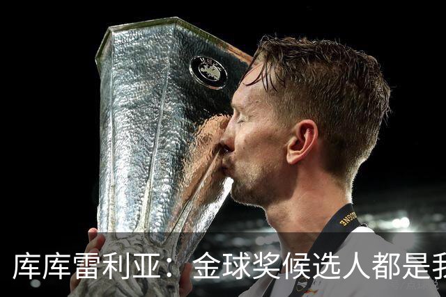 库库雷利亚：金球奖候选人都是我的队友，如果我能投票就投给自己