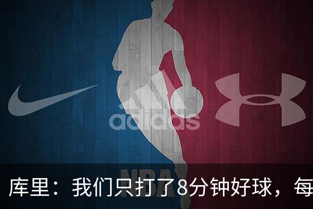 库里：我们只打了8分钟好球，每个方面都被击溃