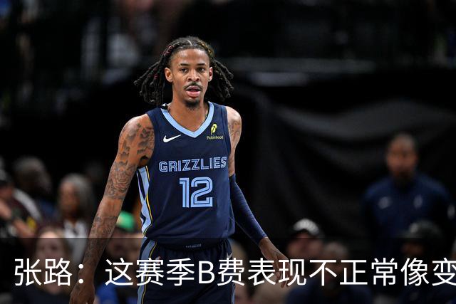 张路：这赛季B费表现不正常像变了一个人，态度有问题