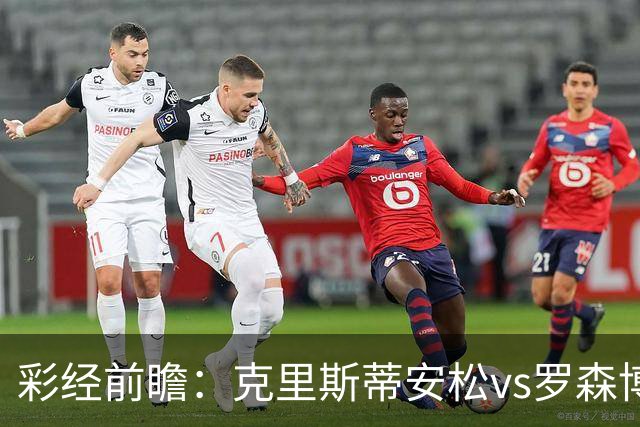 彩经前瞻：克里斯蒂安松vs罗森博格，看好客队1-2球优势取胜