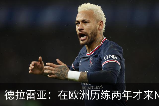 德拉雷亚：在欧洲历练两年才来NBA 我已经做好了心理和技术准备