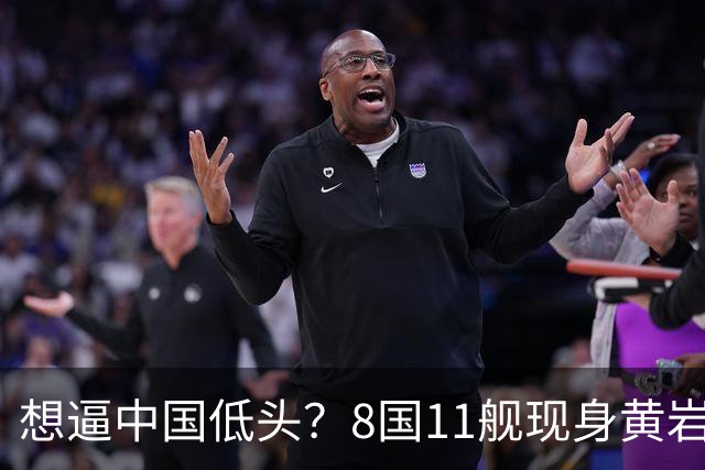 想逼中国低头？8国11舰现身黄岩岛附近，南部战区通告：检验实战