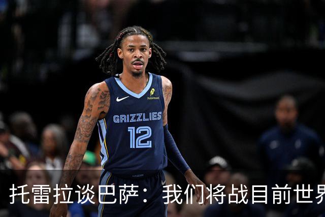 托雷拉谈巴萨：我们将战目前世界最佳球队，他们有最好的中场