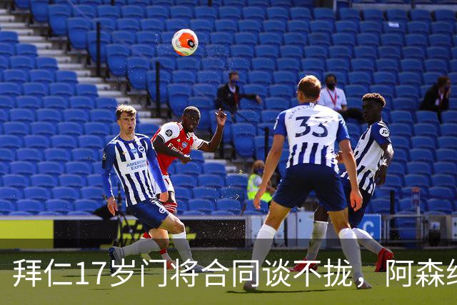 拜仁17岁门将合同谈不拢，阿森纳加入争夺还要防三队