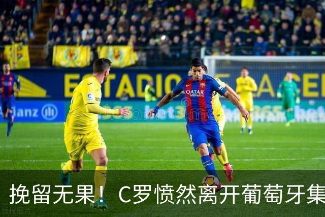 挽留无果！C罗愤然离开葡萄牙集训营，国家队生涯恐就此谢幕