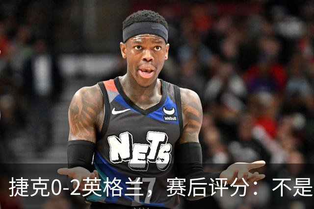 捷克0-2英格兰，赛后评分：不是凯恩第一，英格兰11号排第一