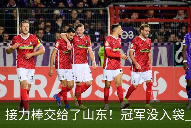 接力棒交给了山东！冠军没入袋 李国旭：你要永远相信大连队，大连队不掉链子