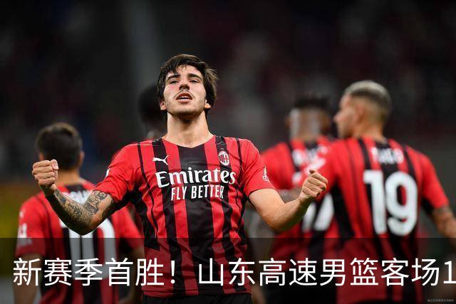 新赛季首胜！山东高速男篮客场106-97力克南京同曦