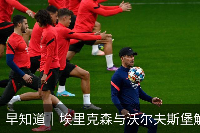 早知道｜埃里克森与沃尔夫斯堡解约