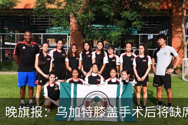 晚旗报：乌加特膝盖手术后将缺席本赛季大部分比赛