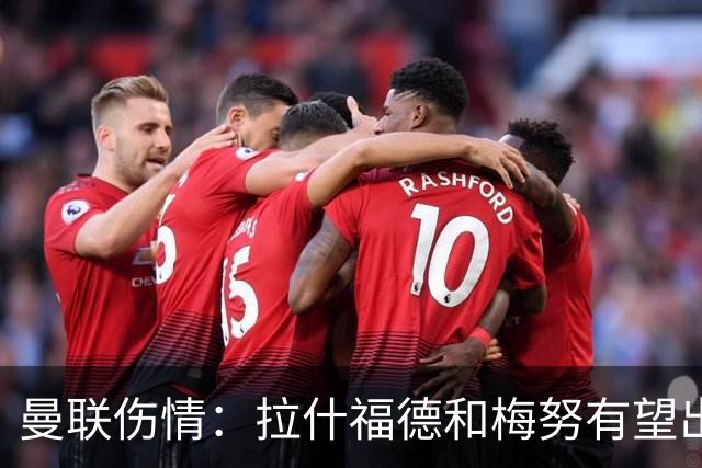 曼联伤情：拉什福德和梅努有望出战热刺，舍什科预计本月底复出