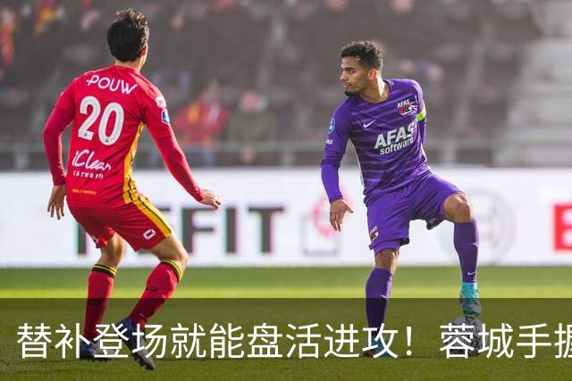 替补登场就能盘活进攻！蓉城手握尖刀，为何总压在板凳席？