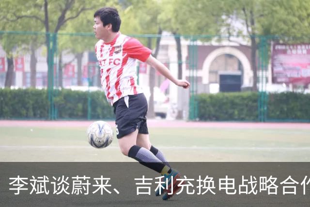 李斌谈蔚来、吉利充换电战略合作：减少重复建设和投入浪费 实现共赢和良性竞争
