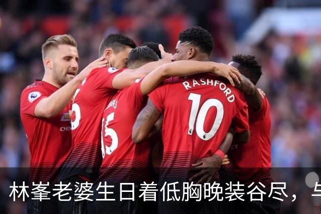 林峯老婆生日着低胸晚装谷尽，与母合照展强劲基因
