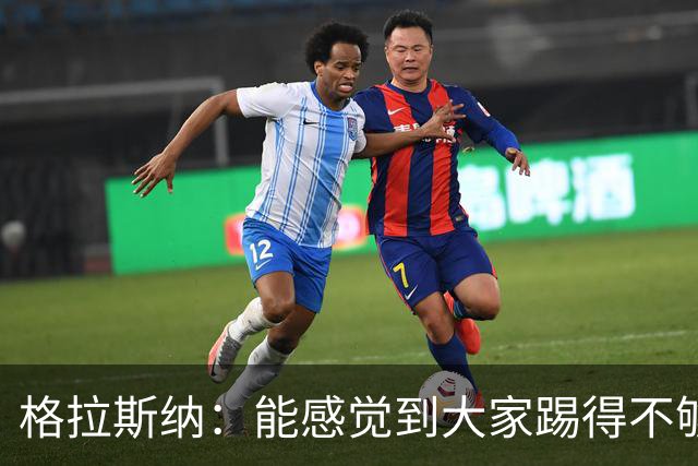 格拉斯纳：能感觉到大家踢得不够放松，我们肩上背着包袱